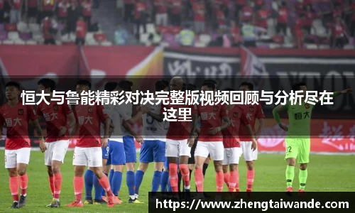 恒大与鲁能精彩对决完整版视频回顾与分析尽在这里