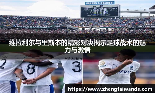 维拉利尔与里斯本的精彩对决揭示足球战术的魅力与激情